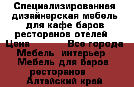 Специализированная дизайнерская мебель для кафе,баров,ресторанов,отелей › Цена ­ 5 000 - Все города Мебель, интерьер » Мебель для баров, ресторанов   . Алтайский край,Змеиногорск г.